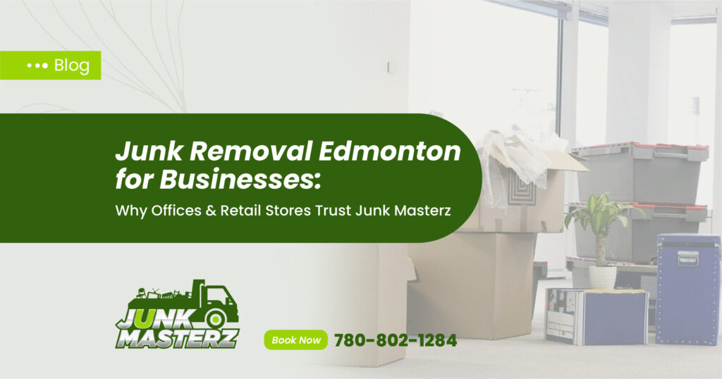 Junk Removal Edmonton for Businesses: Why Offices & Retail Stores Trust Junk Masterz